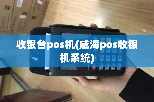 收银台pos机(威海pos收银机系统)