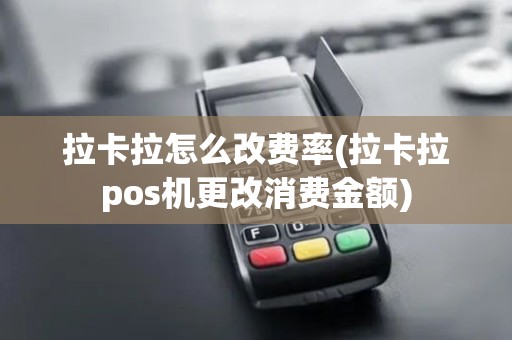 拉卡拉怎么改费率(拉卡拉pos机更改消费金额)