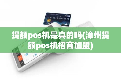 提额pos机是真的吗(漳州提额pos机招商加盟)