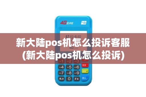 新大陆pos机怎么投诉客服(新大陆pos机怎么投诉)