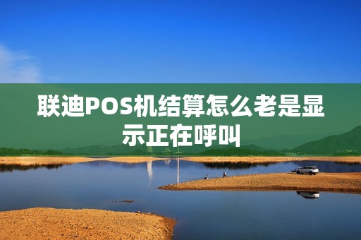 联迪POS机结算怎么老是显示正在呼叫