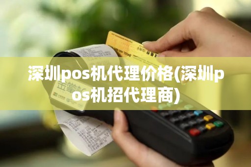 深圳pos机代理价格(深圳pos机招代理商)