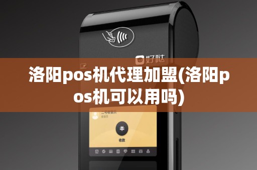 洛阳pos机代理加盟(洛阳pos机可以用吗)