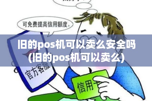旧的pos机可以卖么安全吗(旧的pos机可以卖么)