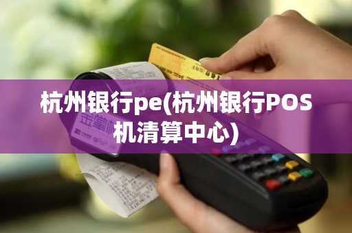 杭州银行pe(杭州银行POS机清算中心)