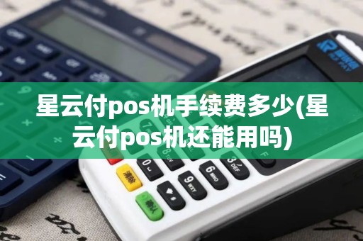 星云付pos机手续费多少(星云付pos机还能用吗)