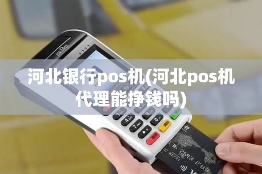 河北银行pos机(河北pos机代理能挣钱吗)