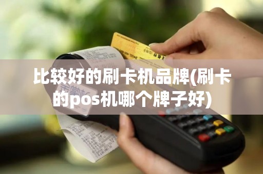 比较好的刷卡机品牌(刷卡的pos机哪个牌子好)