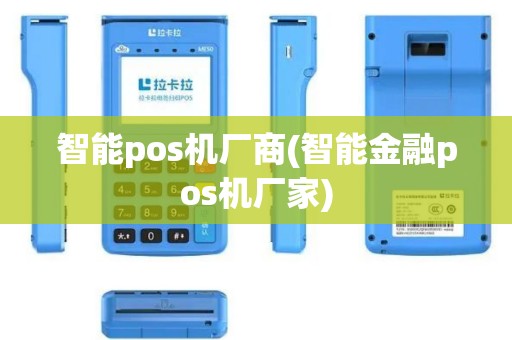 智能pos机厂商(智能金融pos机厂家)