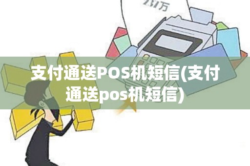 支付通送POS机短信(支付通送pos机短信)