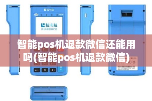 智能pos机退款微信还能用吗(智能pos机退款微信)