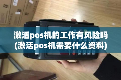 激活pos机的工作有风险吗(激活pos机需要什么资料)