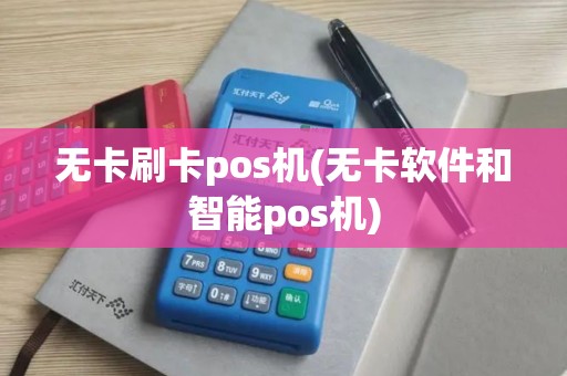 无卡刷卡pos机(无卡软件和智能pos机)