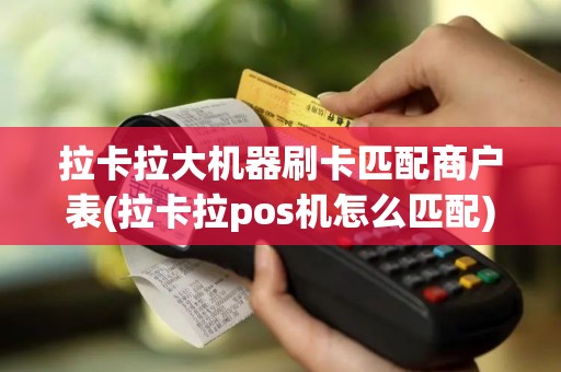 拉卡拉大机器刷卡匹配商户表(拉卡拉pos机怎么匹配)