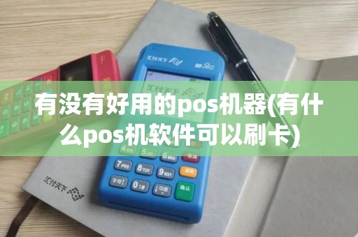有没有好用的pos机器(有什么pos机软件可以刷卡)