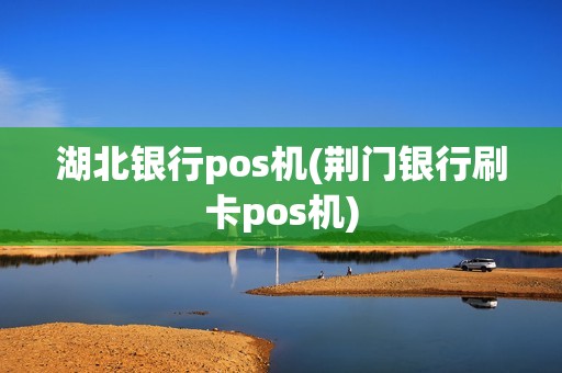湖北银行pos机(荆门银行刷卡pos机)