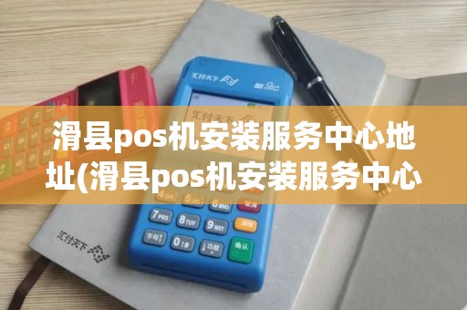 滑县pos机安装服务中心地址(滑县pos机安装服务中心)