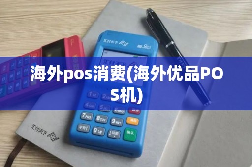 海外pos消费(海外优品POS机)