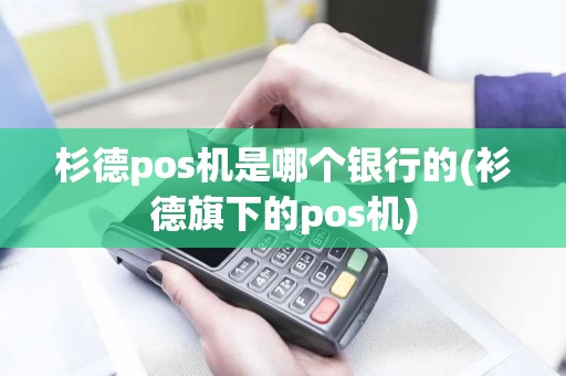 杉德pos机是哪个银行的(衫德旗下的pos机)
