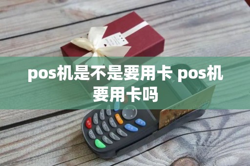 pos机是不是要用卡 pos机要用卡吗