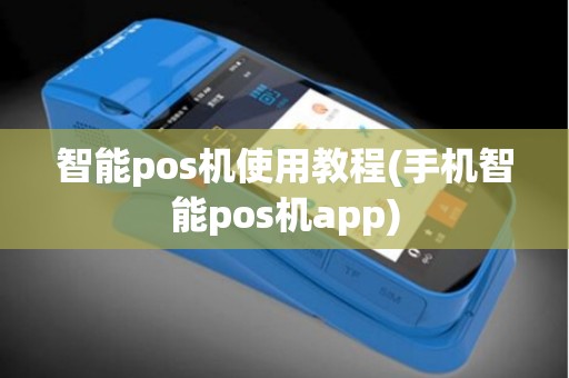 智能pos机使用教程(手机智能pos机app)