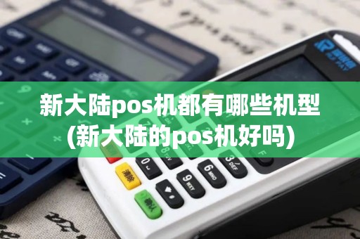 新大陆pos机都有哪些机型(新大陆的pos机好吗)