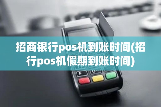 招商银行pos机到账时间(招行pos机假期到账时间)