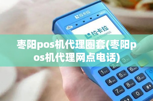 枣阳pos机代理圈套(枣阳pos机代理网点电话)
