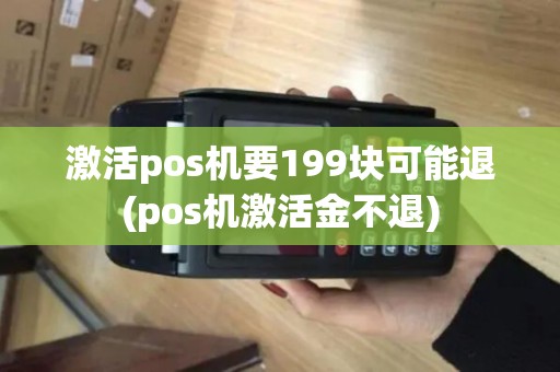激活pos机要199块可能退(pos机激活金不退)