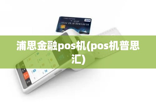 浦思金融pos机(pos机普思汇)