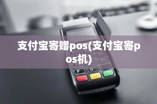 支付宝寄赠pos(支付宝寄pos机)