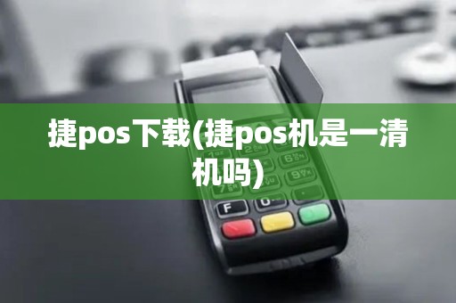 捷pos下载(捷pos机是一清机吗)