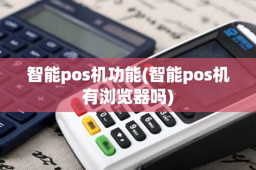 智能pos机功能(智能pos机有浏览器吗)