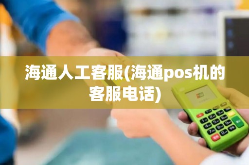 海通人工客服(海通pos机的客服电话)