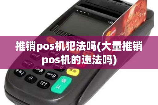 推销pos机犯法吗(大量推销pos机的违法吗)
