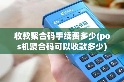 收款聚合码手续费多少(pos机聚合码可以收款多少)