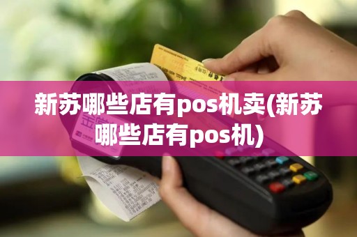 新苏哪些店有pos机卖(新苏哪些店有pos机)