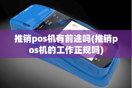 推销pos机有前途吗(推销pos机的工作正规吗)