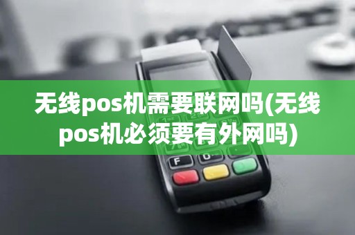 无线pos机需要联网吗(无线pos机必须要有外网吗)