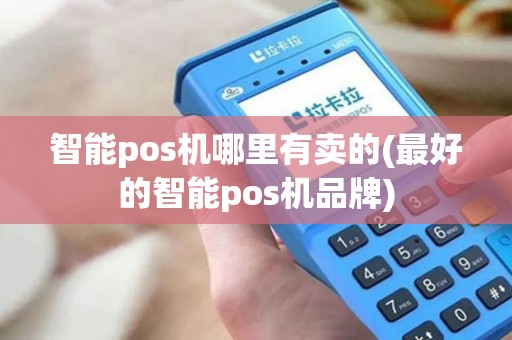 智能pos机哪里有卖的(最好的智能pos机品牌)
