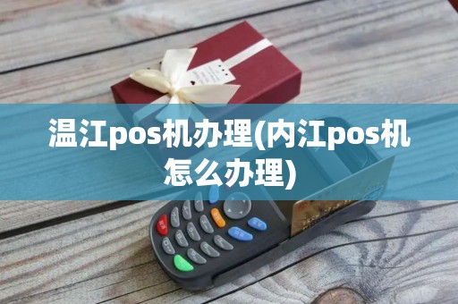 温江pos机办理(内江pos机怎么办理)