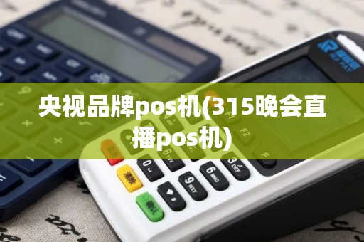 央视品牌pos机(315晚会直播pos机)