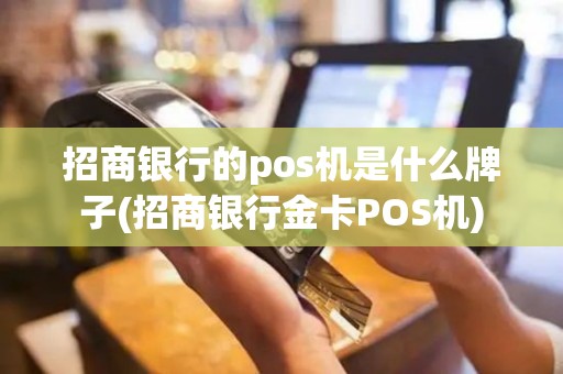 招商银行的pos机是什么牌子(招商银行金卡POS机)