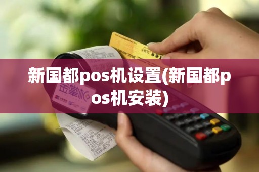 新国都pos机设置(新国都pos机安装)