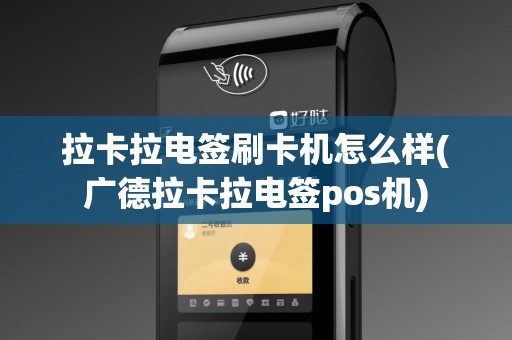 拉卡拉电签刷卡机怎么样(广德拉卡拉电签pos机)