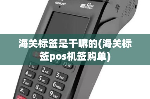 海关标签是干嘛的(海关标签pos机签购单)