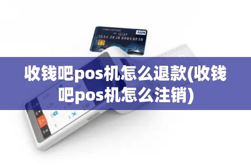 收钱吧pos机怎么退款(收钱吧pos机怎么注销)