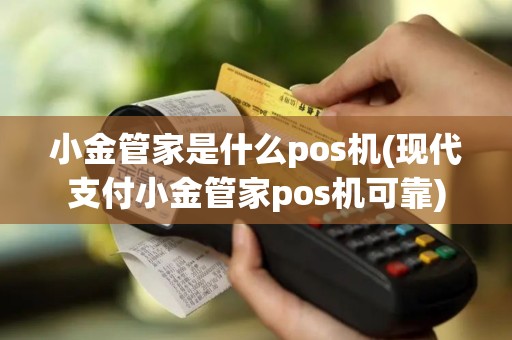 小金管家是什么pos机(现代支付小金管家pos机可靠)