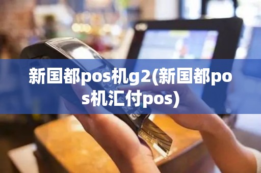 新国都pos机g2(新国都pos机汇付pos)