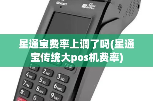 星通宝费率上调了吗(星通宝传统大pos机费率)